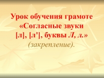 Презентация к уроку обучения грамотеСогласные звуки [л], [л'], буквы Л, л. (закрепление).