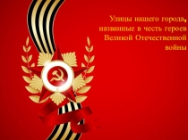 Улицы нашего города, названные в честь героев Великой Отечественной войны.