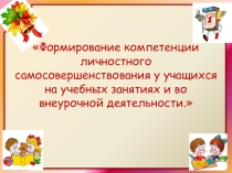 Презентация Формирование компетенции личностного самосовершенствования у учащихся на учебных занятиях и во внеурочной деятельности.