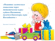 Презентация Развитие логического мышления через дидактические игры кубики Никитина, палочки Кюизенера, игры Воскобовича