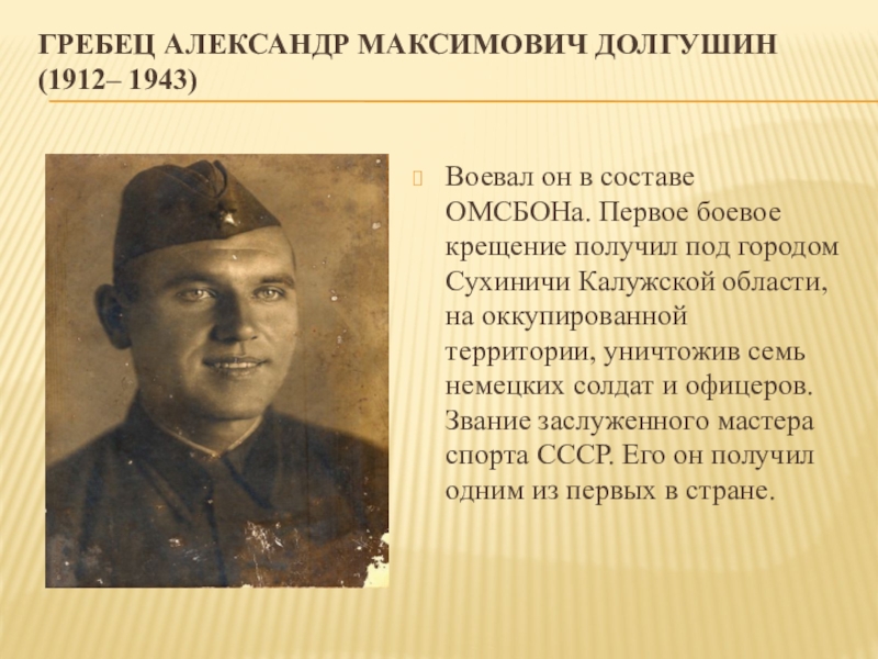 Проект Легенды спорта Подмосковья Гребец Александр Максимович Долгушин (1912– 1943) Воевал он в составе ОМСБОНа. Гребец Александр Максимович Долгушин (1912– 1943) Воевал он в составе ОМСБОНа. Первое боевое крещение получил под городом