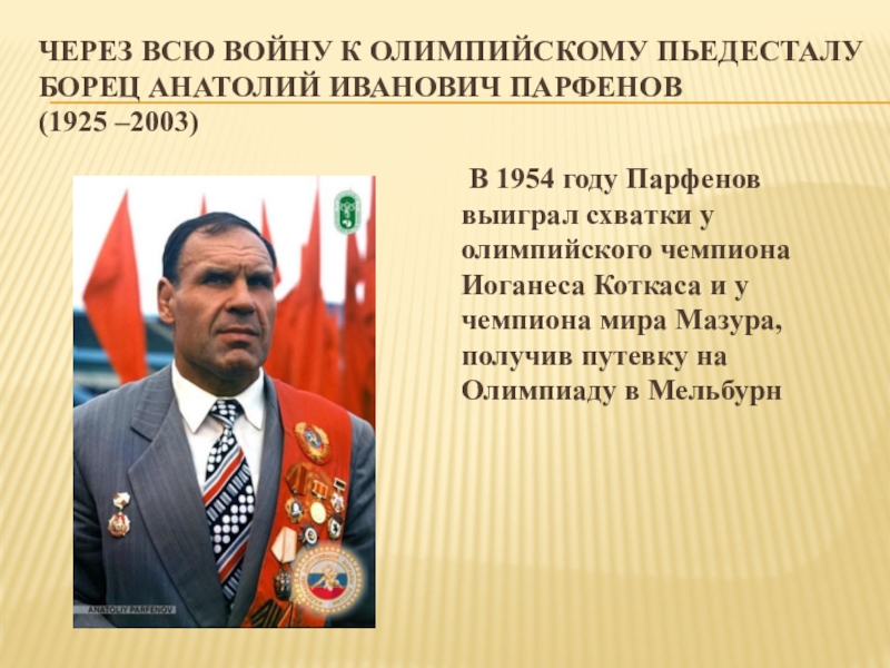 Проект Легенды спорта Подмосковья Через всю войну к Олимпийскому пьедесталу Борец Анатолий Иванович Парфенов (1925 Через всю войну к Олимпийскому пьедесталу Борец Анатолий Иванович Парфенов (1925 –2003) В 1954 году Парфенов