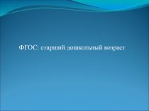 Презентация ФГОС: старший дошкольный возраст