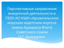 Перспективные направления внеурочной деятельности в ГБОУ АО КШИ Архангельский морской кадетский корпус имени Адмирала Флота Советского Союза Н.Г.Кузнецова