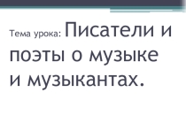 Презентация к уроку по теме Писатели и поэты о музыке и музыкантах
