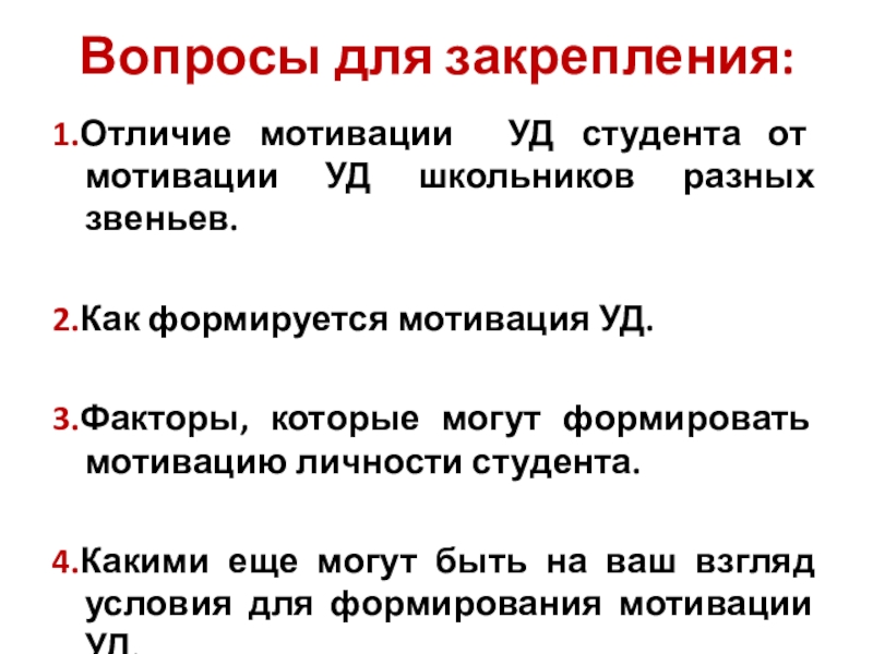 Мотивация учебной деятельности студентов (презентация к уроку) Вопросы для закрепления:1.Отличие мотивации УД студента от мотивации УД школьников разных Вопросы для закрепления:1.Отличие мотивации УД студента от мотивации УД школьников разных звеньев. 2.Как формируется мотивация УД.3.Факторы, которые