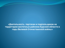 Деятельность партизан и подпольщиков на территории восточных районов Курской области в годы Великой Отечественной войны 9 класс