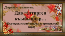 Презентация к уроку по кумыкской литературе Дав гелтирген къыйынлар