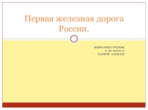 Презентация по географии Первая железная дорога ученика 9 Н класса Хаирова Алексея