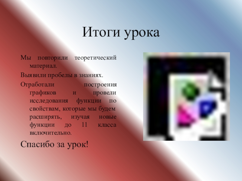 Открытый урок в 7 классе. Функция. Графики. Исследование функции Итоги урокаМы повторили теоретический материал.Выявили пробелы в знаниях.Отработали построения графиков и Итоги урокаМы повторили теоретический материал.Выявили пробелы в знаниях.Отработали построения графиков и провели исследования функции по свойствам, которые
