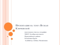 Презентация по географии на тему: Вулкан Ключевская сопка(8 класс).