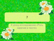 Презентация к уроку - исследованию на тему Роль наречия в тексте (7 класс)
