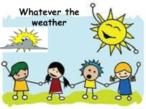 Презентация по английскому языку на тему Whatever the weather в 6 классе