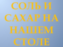 Презентация по теме факультативного занятия Соль и сахар на нашем столе