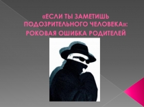 Презентация к родительскому собранию об угрозе исчезновения детей Если ты заметишь подозрительного человека