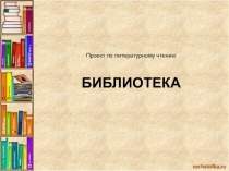Проект по литературному чтению БИБЛИОТЕКА