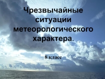 Презентация по ОБЖ на тему Чрезвычайные ситуации метеорологического характера (8 класс)