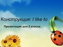 Презентация по английскому языку Конструкция I like to...