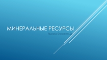 Презентация по географии Минеральные ресурсы мира (10 класс)