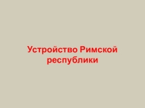 Презентация по истории Древнего мира Устройство Римской республики