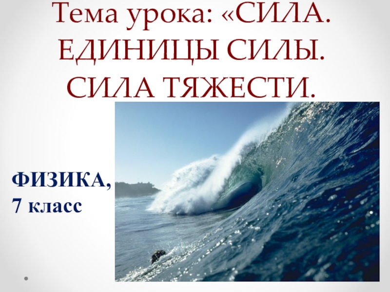 Презентация к уроку по физике в 7 классе по теме СИЛА. ЕДИНИЦЫ СИЛЫ. СИЛА ТЯЖЕСТИ.