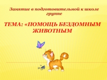 Презентация к занятию в подготовительной к школе группе на тему: Помощь бездомным животным