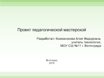 Проект педагогической мастерской.Презентация учителя технологии МОУ СШ № 11 Кожевниковой Алии Федоровны