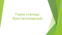 Презентация Герои станицы Константиновской
