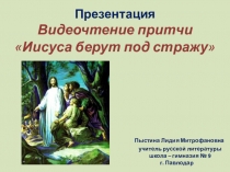 Презентация. Видеочтение притчи Иисуса берут под стражу.