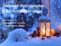 Презентация проектной работы ученицы 5 Б класса Пархоменко Дарьи по теме: Зимние праздники в Великобритании, руководитель: учитель английского языка Чугирова С.К.