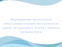 Презентация по литературе на тему Формирование читательской компетенции младших школьников на уроках литературного чтения в процессе изучения басен