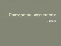 Презентация по русскому языку на тему Повторение изученного (9класс)