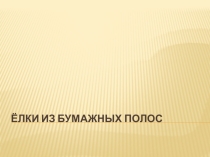 Презентация по технологии на тему Ёлки из бумажных полос