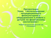 Презентация Тема: Использование нетрадиционного физкультурного оборудования в работе с детьми по физическому воспитанию