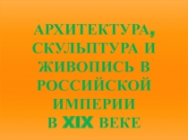 Презентация по истории на тему АРХИТЕКТУРА, СКУЛЬПТУРА И ЖИВОПИСЬ, ТЕАТР И МУЗЫКА В РОССИЙСКОЙ ИМПЕРИИ В XIX ВЕКЕ(8 класс)