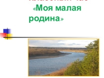 Презентация классного часа на темуМоя малая родина(6 класс)
