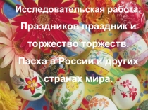 Исследовательская работа на тему: Праздников праздник и торжество торжеств. Пасха в России и других странах мира.