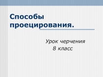 Презентация по черчению на тему Способы проецирования (8 класс)