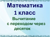 Презентация по математике Вычитание с переходом через десяток 1 класс