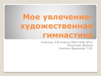 Презентация к проекту Мое увлечение-художественная гимнастика
