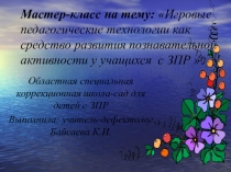 Мастер-класс на тему: Игровые педагогические технологии как средство развития познавательной активности у учащихся с ЗПР
