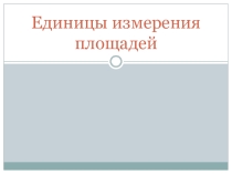 Презентация по математикеЕдиницы измерения площадей