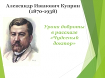 Презентация к уроку литературы по теме А.И.Куприн. Уроки доброты в рассказе Чудесный доктор