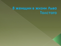 8 женщин в жизни Льва Толстого. Презентационный материал к внеклассным мероприятиям.