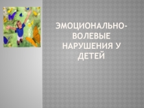 Презентация Эмоционально-волевые нарушения у детей