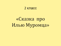 Презентация по литературному чтению Былины.Илья Муромец 2класс