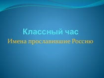 Презентация Имена прославившие Россию