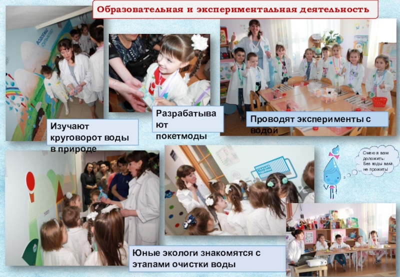 Проект экологической направленности Вода- источник жизни Проводят эксперименты с водой Юные экологи знакомятся с этапами очистки водыОбразовательная Проводят эксперименты с водой Юные экологи знакомятся с этапами очистки водыОбразовательная и экспериментальная деятельностьИзучают круговорот воды в