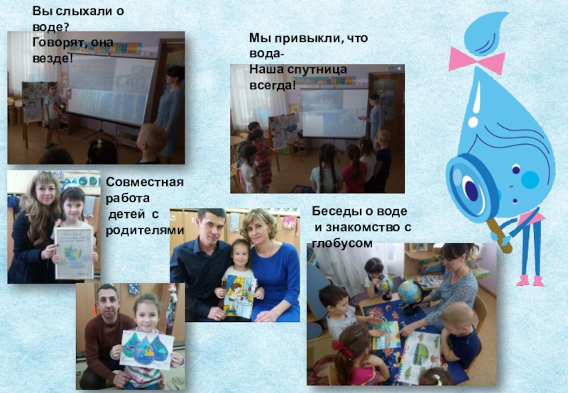 Проект экологической направленности Вода- источник жизни Беседы о воде и знакомство с глобусомВы слыхали о воде?Говорят, она Беседы о воде и знакомство с глобусомВы слыхали о воде?Говорят, она везде!Мы привыкли, что вода-Наша спутница всегда!Совместная