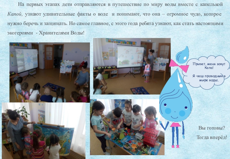 Проект экологической направленности Вода- источник жизни На первых этапах дети отправляются в путешествие по миру воды вместе На первых этапах дети отправляются в путешествие по миру воды вместе с капелькой Капой, узнают удивительные факты